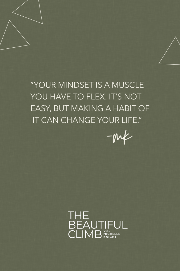 “Your mindset is a muscle you have to flex. It’s not easy, but making a habit of it can change your life.” Michelle Knight on Episode 8 of The Beautiful Climb Podcast #mindsetquotes 
