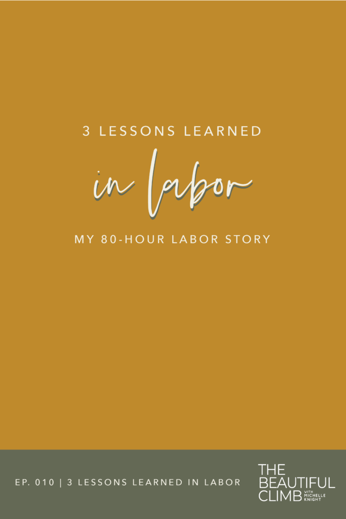 I was in labor with my son for 80 hours. In those 80 hours, I grew more than I did in years before. Through the process of bringing my son into the world, I evolved - learning how to let go of control and so much more. Tune in to episode 10 of The Beautiful Climb Podcast: 3 Lessons Learned in Labor to listen to the lessons I learned and how they can support you in your own Beautiful Climb. | Michelle Knight Co.